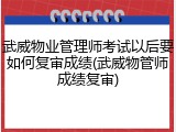 武威物业管理师考试以后要如何复审成绩(武威物管师成绩复审)