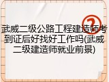 武威二级公路工程建造师考到证后好找好工作吗(武威二级建造师就业前景)