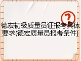 德宏初级质量员证报考具体要求(德宏质量员报考条件)