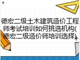 德宏二级土木建筑造价工程师考试培训如何挑选机构(德宏二级造价师培训选择)