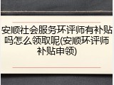 安顺社会服务环评师有补贴吗怎么领取呢(安顺环评师补贴申领)