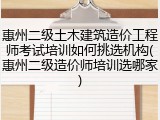 惠州二级土木建筑造价工程师考试培训如何挑选机构(惠州二级造价师培训选哪家)
