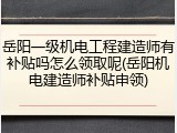 岳阳一级机电工程建造师有补贴吗怎么领取呢(岳阳机电建造师补贴申领)