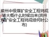 滨州中级煤矿安全工程师成绩大概什么时候出来(滨州煤矿安全工程师成绩何时公布)