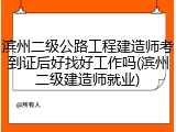 滨州二级公路工程建造师考到证后好找好工作吗(滨州二级建造师就业)