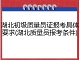 湖北初级质量员证报考具体要求(湖北质量员报考条件)