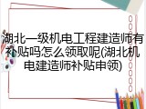 湖北一级机电工程建造师有补贴吗怎么领取呢(湖北机电建造师补贴申领)