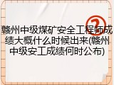 赣州中级煤矿安全工程师成绩大概什么时候出来(赣州中级安工成绩何时公布)