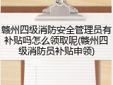 赣州四级消防安全管理员有补贴吗怎么领取呢(赣州四级消防员补贴申领)