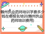 赣州执业药师培训学费多少钱在哪报名培训(赣州执业药师培训费用)