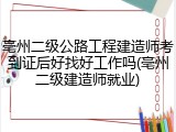亳州二级公路工程建造师考到证后好找好工作吗(亳州二级建造师就业)