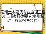 亳州土木建筑专业监理工程师证报考具体要求(亳州监理工程师报考条件)
