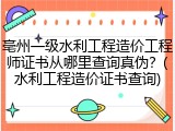 亳州一级水利工程造价工程师证书从哪里查询真伪？(水利工程造价证书查询)