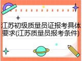 江苏初级质量员证报考具体要求(江苏质量员报考条件)