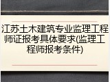 江苏土木建筑专业监理工程师证报考具体要求(监理工程师报考条件)