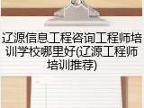 辽源信息工程咨询工程师培训学校哪里好(辽源工程师培训推荐)
