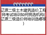 辽源二级土木建筑造价工程师考试培训如何挑选机构(辽源二级造价师培训选哪家)