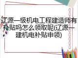 辽源一级机电工程建造师有补贴吗怎么领取呢(辽源一建机电补贴申领)