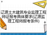 辽源土木建筑专业监理工程师证报考具体要求(辽源监理工程师报考条件)