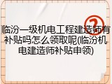 临汾一级机电工程建造师有补贴吗怎么领取呢(临汾机电建造师补贴申领)