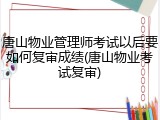 唐山物业管理师考试以后要如何复审成绩(唐山物业考试复审)
