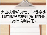 唐山执业药师培训学费多少钱在哪报名培训(唐山执业药师培训费用)