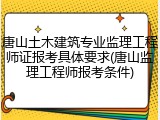 唐山土木建筑专业监理工程师证报考具体要求(唐山监理工程师报考条件)