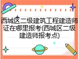 西城区二级建筑工程建造师证在哪里报考(西城区二级建造师报考点)