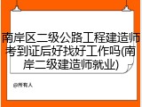 南岸区二级公路工程建造师考到证后好找好工作吗(南岸二级建造师就业)