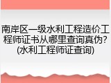 南岸区一级水利工程造价工程师证书从哪里查询真伪？(水利工程师证查询)