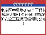 南岸区中级煤矿安全工程师成绩大概什么时候出来(煤矿安全工程师成绩何时公布)