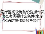南岸区初级消防设施操作员怎么考需要什么条件(南岸区消防操作员报考条件)