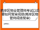 南岸区物业管理师考试以后要如何复审成绩(南岸区物管师成绩复审)