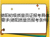 德阳初级质量员证报考具体要求(德阳质量员报考条件)