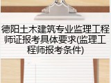德阳土木建筑专业监理工程师证报考具体要求(监理工程师报考条件)