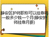 静安区护师职称可以挂靠吗一般多少钱一个月(静安护师挂靠月薪)