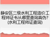 静安区二级水利工程造价工程师证书从哪里查询真伪？(水利工程师证查询)