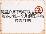 阿里护师职称可以挂靠吗一般多少钱一个月(阿里护师挂靠月费)