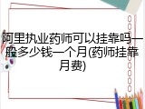 阿里执业药师可以挂靠吗一般多少钱一个月(药师挂靠月费)