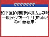 和平区护师职称可以挂靠吗一般多少钱一个月(护师职称挂靠费用)