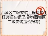 西城区二级安装工程造价工程师证在哪里报考(西城区二级安装造价报考)