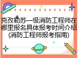 克孜勒苏一级消防工程师在哪里报名具体报考时间介绍(消防工程师报考指南)