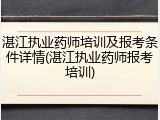 湛江执业药师培训及报考条件详情(湛江执业药师报考培训)