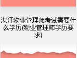 湛江物业管理师考试需要什么学历(物业管理师学历要求)