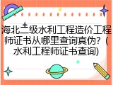 海北二级水利工程造价工程师证书从哪里查询真伪？(水利工程师证书查询)