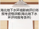 海北地下水环境影响评价师报考资格详解(海北地下水环评师报考条件)