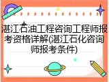 湛江石油工程咨询工程师报考资格详解(湛江石化咨询师报考条件)