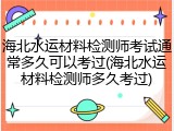 海北水运材料检测师考试通常多久可以考过(海北水运材料检测师多久考过)