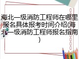 海北一级消防工程师在哪里报名具体报考时间介绍(海北一级消防工程师报名指南)