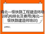 海北一级铁路工程建造师培训机构排名及费用(海北一级铁路建造师培训)